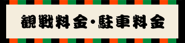 観戦料金・駐車料金