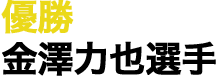 優勝　金澤力也選手