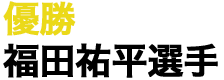 優勝 福田祐平選手