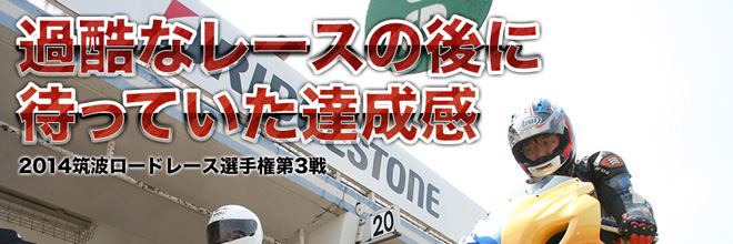 過酷なレースの後に待っていた達成感　2014筑波ロードレース選手権シリーズ第3戦