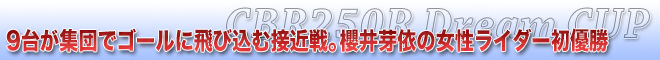 9台が集団でゴールに飛び込む接近戦。櫻井芽依の女性ライダー初優勝　CBR250R Dream CUP