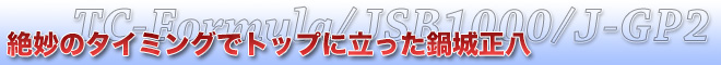 絶妙のタイミングでトップに立った鍋城正八　TC-Formula/JSB1000/J-GP2