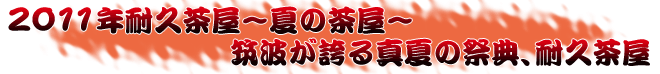 2011年耐久茶屋～夏の茶屋～　筑波が誇る真夏の祭典、耐久茶屋