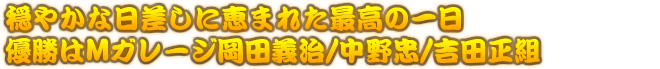 穏やかな日差しに恵まれた最高の一日　優勝はMガレージ岡田義治/中野忠/吉田正組