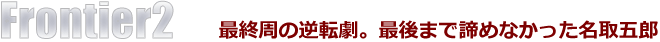 Frontier2　最終周の逆転劇。最後まで諦めなかった名取五郎