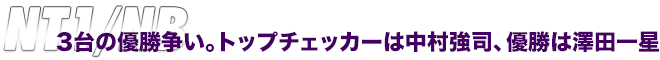 NT1/NB　3台の優勝争い。トップチェッカーは中村強司、優勝は澤田一星