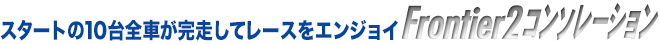 Frontier2コンソレーション　スタートの10台全車が完走してレースをエンジョイ