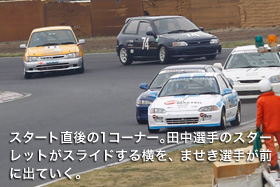 スタート直後の1コーナー。田中選手のスターレットがスライドする横を、ませき選手が前に出ていく。