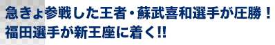 急きょ参戦した王者・蘇武喜和選手が圧勝！福田選手が新王座に着く!!