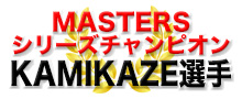 MASTERS シリーズチャンピオン KAMIKAZE選手