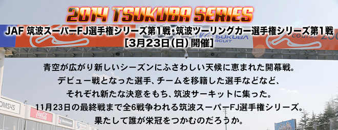 2014 TSUKUBA SERIES　筑波スーパーFJ選手権 第1戦・筑波ツーリングカー選手権 第1戦　3月23日(日)開催　リードコピー
