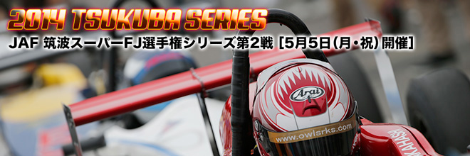 2014 TSUKUBA SERIES　筑波スーパーFJ選手権 第2戦　5月5日(月・祝)開催