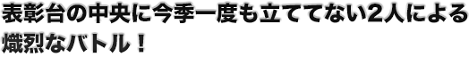 表彰台の中央に今季一度も立ててない2人による熾烈なバトル！