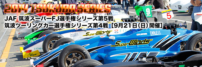 2014 TSUKUBA SERIES　筑波スーパーFJ選手権 第5戦　筑波ツーリングカー選手権シリーズ第4戦　9月21日(日)開催