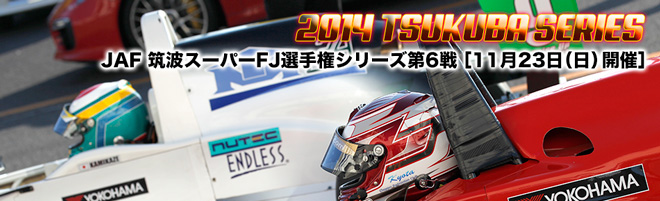 2014 TSUKUBA SERIES　筑波スーパーFJ選手権 第6戦　11月23日(日)開催