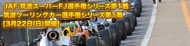 JAF 筑波スーパーFJ選手権 第1戦・筑波ツーリングカー選手権 第1戦　3月22日(日)開催