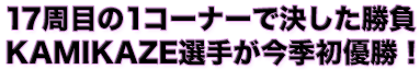 17周目の1コーナーで決した勝負　KAMIKAZE選手が