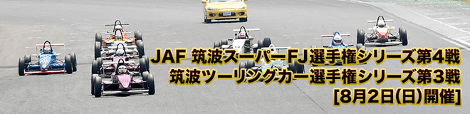 JAF 筑波スーパーFJ選手権 第4戦・筑波ツーリングカー選手権 第3戦　8月2日(日)開催