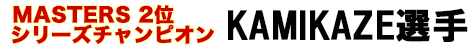 MASTERS 優勝 KAMIKAZE選手