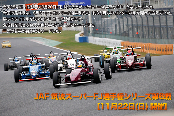 JAF 筑波スーパーFJ選手権 第6戦　11月22日(日)開催